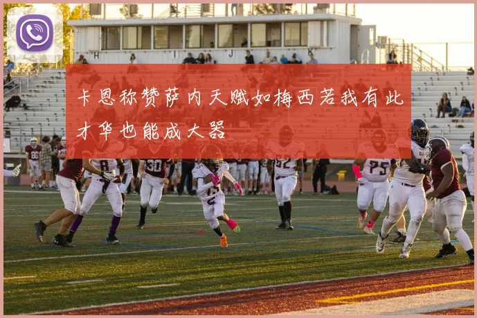 卡恩称赞萨内天赋如梅西若我有此才华也能成大器