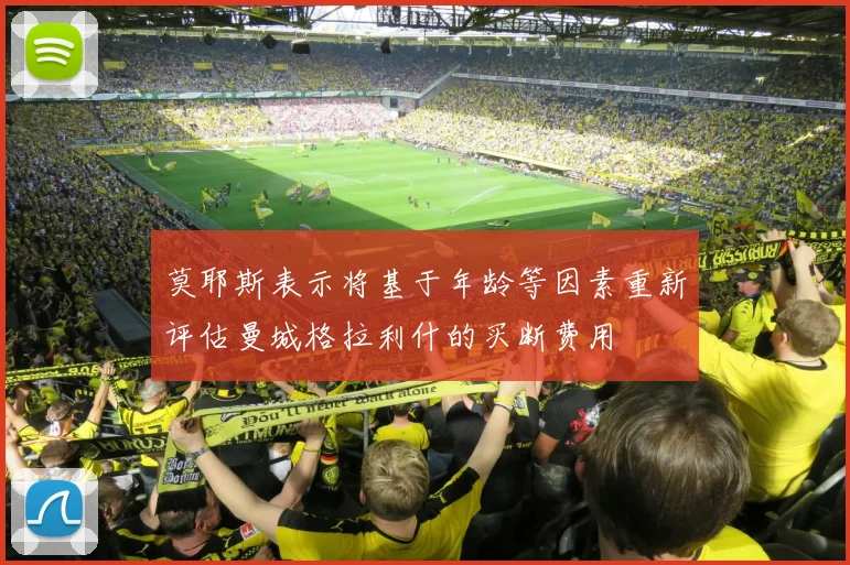 莫耶斯表示将基于年龄等因素重新评估曼城格拉利什的买断费用