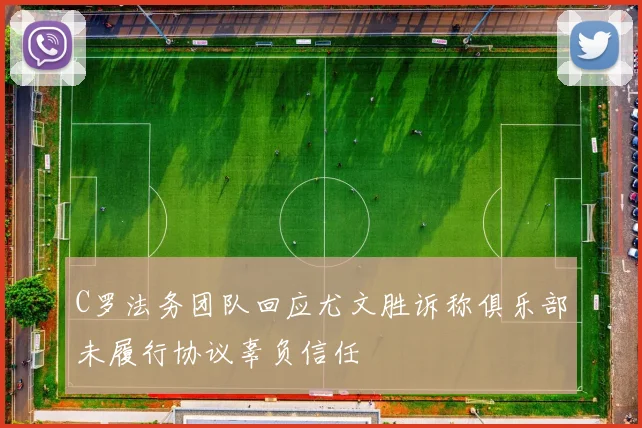 C罗法务团队回应尤文胜诉称俱乐部未履行协议辜负信任