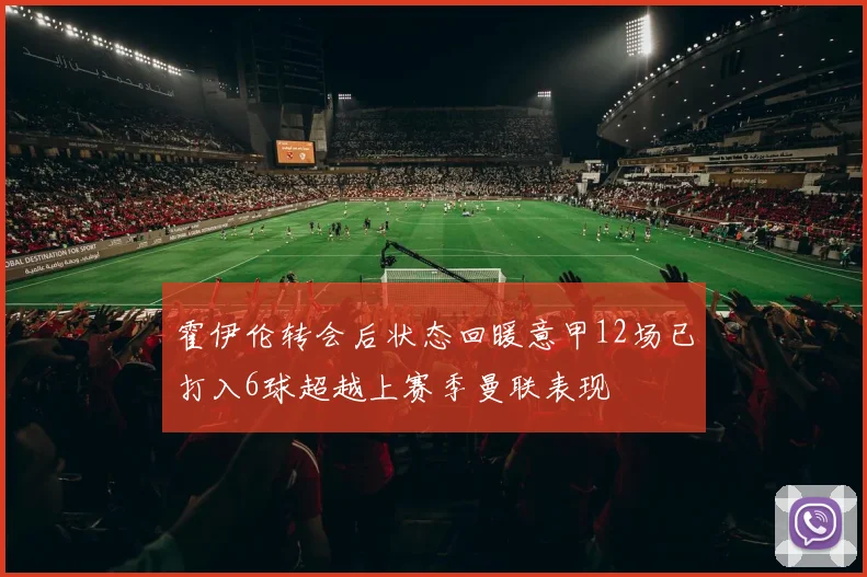 霍伊伦转会后状态回暖意甲12场已打入6球超越上赛季曼联表现