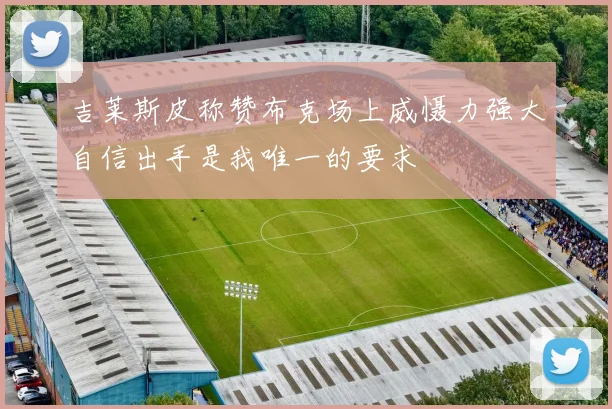 吉莱斯皮称赞布克场上威慑力强大自信出手是我唯一的要求