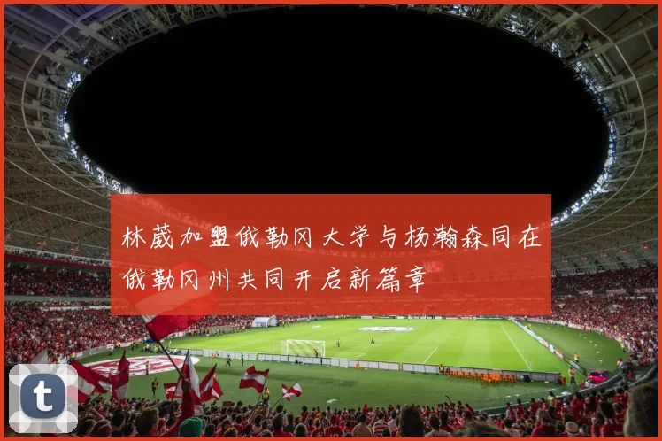 林葳加盟俄勒冈大学与杨瀚森同在俄勒冈州共同开启新篇章