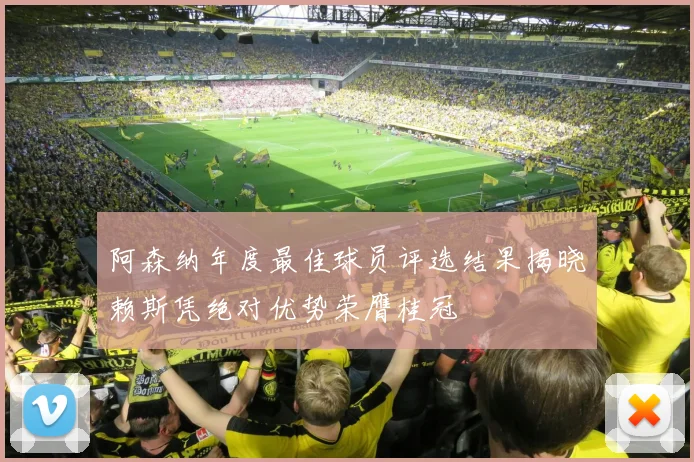 阿森纳年度最佳球员评选结果揭晓赖斯凭绝对优势荣膺桂冠