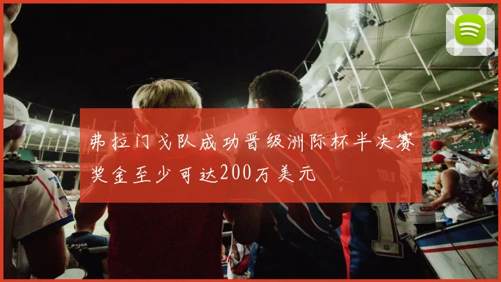 弗拉门戈队成功晋级洲际杯半决赛奖金至少可达200万美元