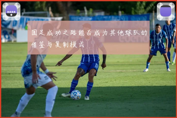 国足成功之路能否成为其他球队的借鉴与复制模式
