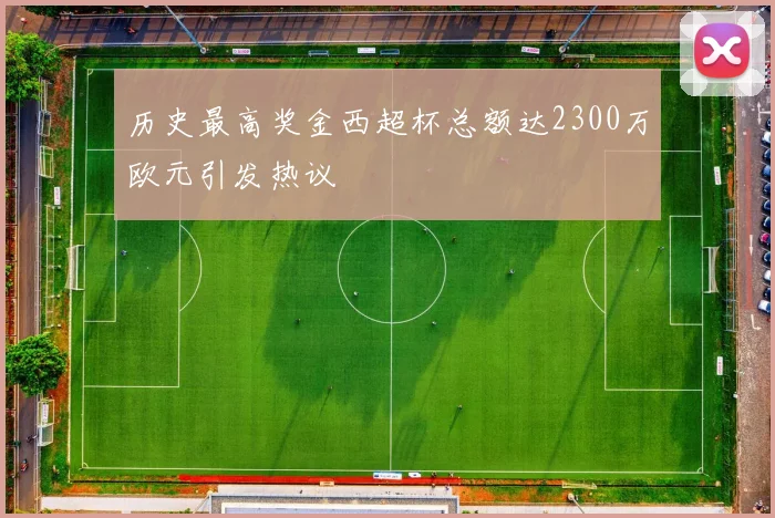 历史最高奖金西超杯总额达2300万欧元引发热议