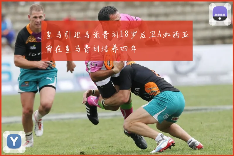 皇马引进马竞青训18岁后卫A加西亚曾在皇马青训培养四年