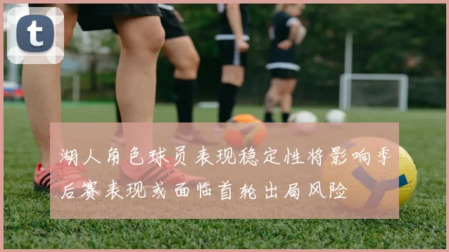 湖人角色球员表现稳定性将影响季后赛表现或面临首轮出局风险
