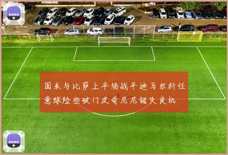 国米与比萨上半场战平迪马尔科任意球险些破门皮奇尼尼错失良机