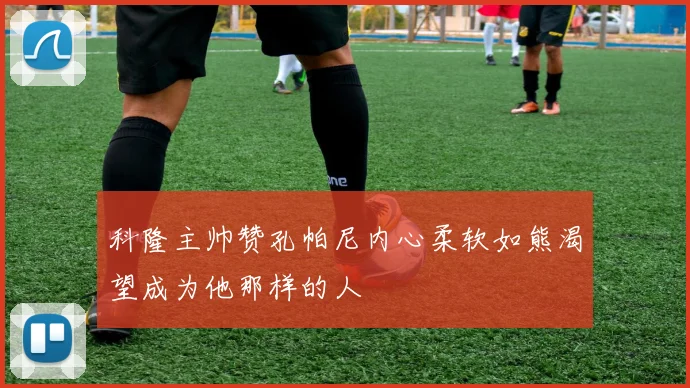 科隆主帅赞孔帕尼内心柔软如熊渴望成为他那样的人