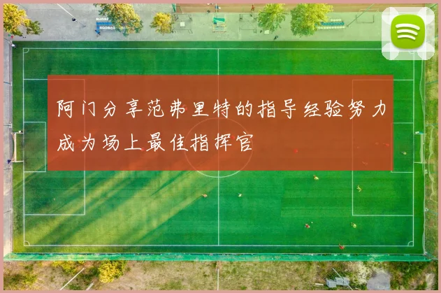 阿门分享范弗里特的指导经验努力成为场上最佳指挥官