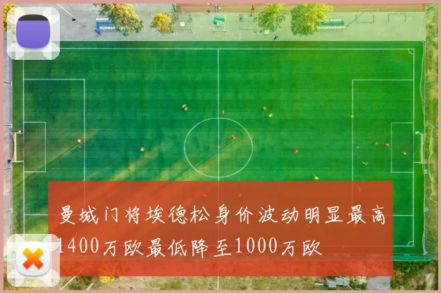 曼城门将埃德松身价波动明显最高1400万欧最低降至1000万欧