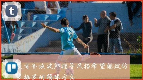 麦肯齐谈波帅指导风格希望能效仿罗梅罗的踢球方式