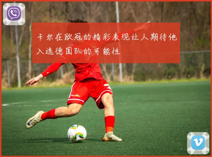 卡尔在欧冠的精彩表现让人期待他入选德国队的可能性