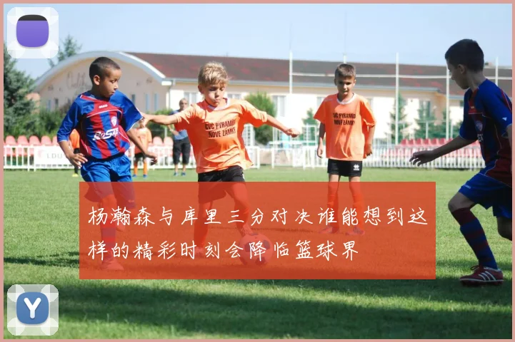 杨瀚森与库里三分对决谁能想到这样的精彩时刻会降临篮球界
