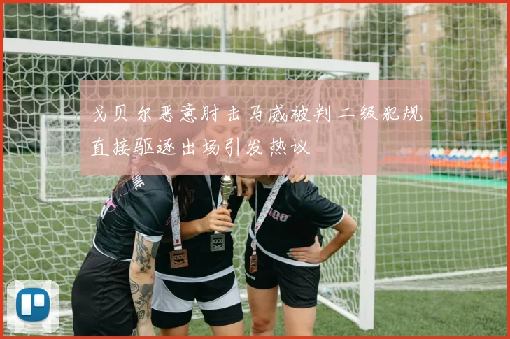 戈贝尔恶意肘击马威被判二级犯规直接驱逐出场引发热议
